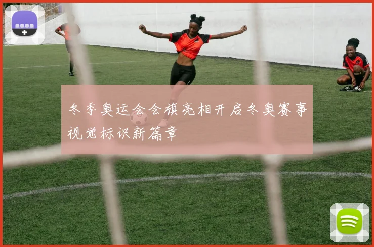 冬季奥运会会旗亮相开启冬奥赛事视觉标识新篇章
