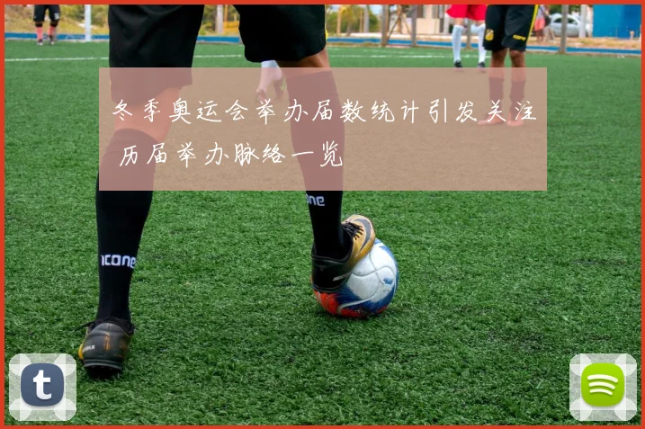 冬季奥运会举办届数统计引发关注 历届举办脉络一览