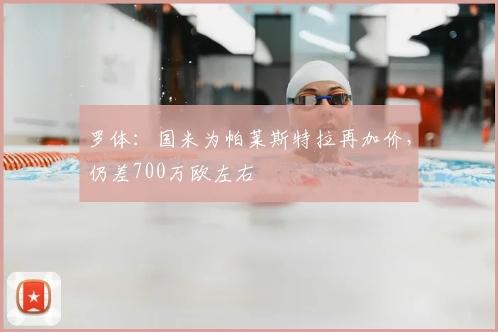 罗体:国米为帕莱斯特拉再加价,仍差700万欧左右