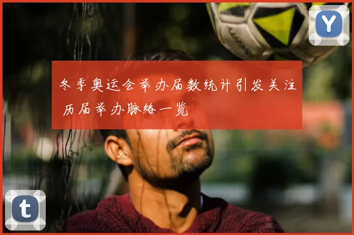 冬季奥运会举办届数统计引发关注 历届举办脉络一览