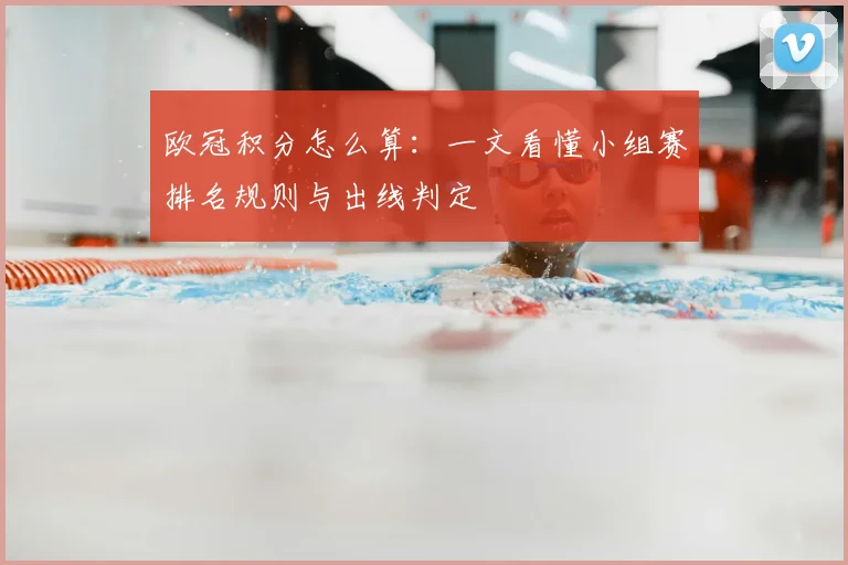 欧冠积分怎么算:一文看懂小组赛排名规则与出线判定