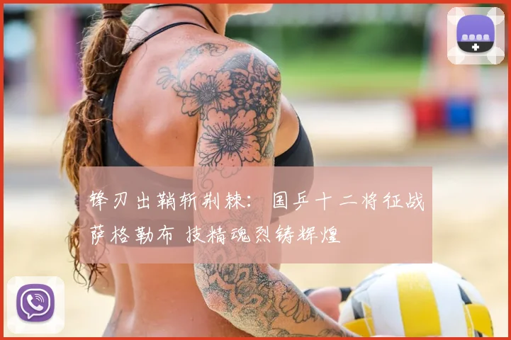 锋刃出鞘斩荆棘:国乒十二将征战萨格勒布 技精魂烈铸辉煌