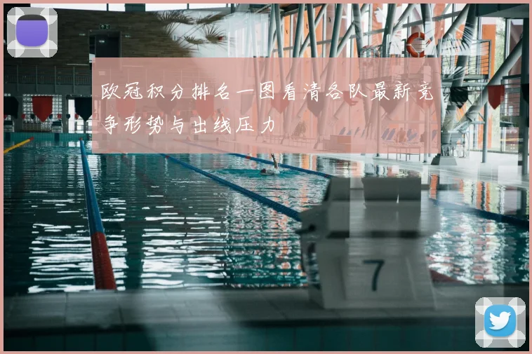 欧冠积分排名一图看清各队最新竞争形势与出线压力