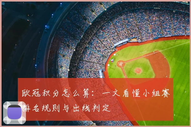 欧冠积分怎么算:一文看懂小组赛排名规则与出线判定