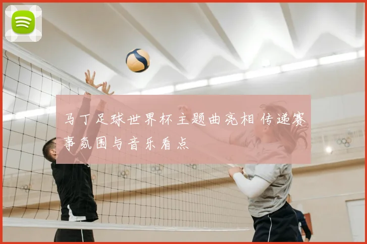 马丁足球世界杯主题曲亮相 传递赛事氛围与音乐看点