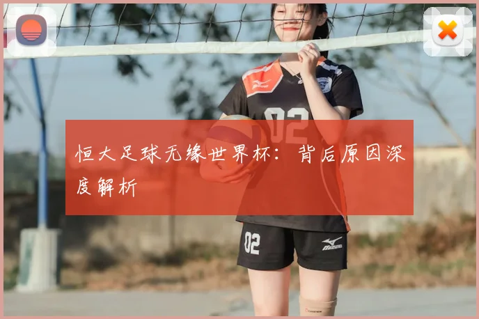 恒大足球无缘世界杯:背后原因深度解析