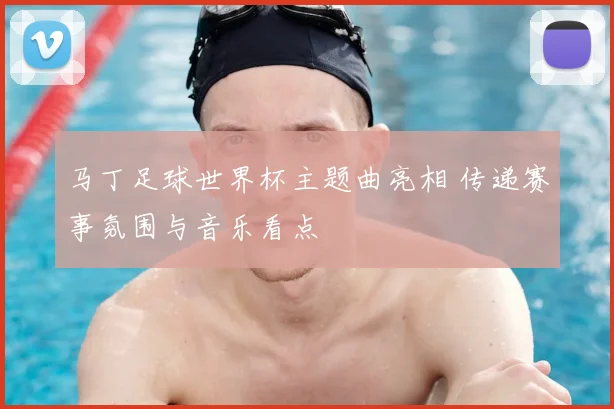 马丁足球世界杯主题曲亮相 传递赛事氛围与音乐看点