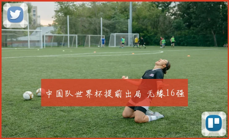 中国队世界杯提前出局 无缘16强
