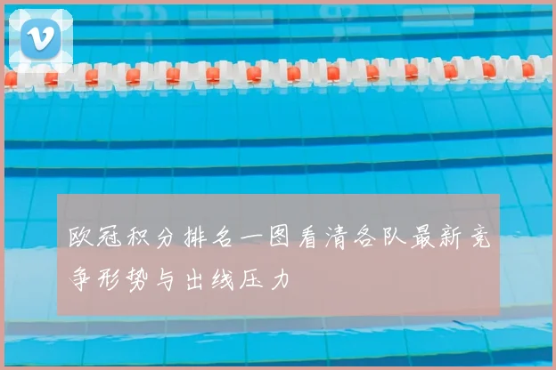 欧冠积分排名一图看清各队最新竞争形势与出线压力