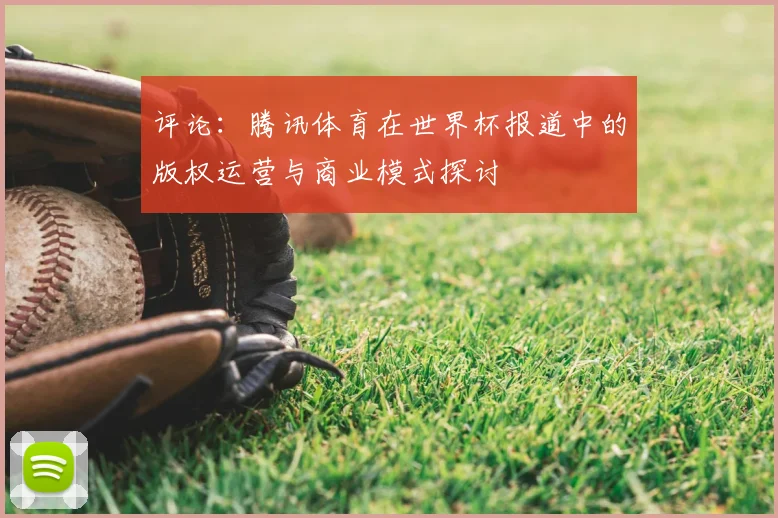 评论:腾讯体育在世界杯报道中的版权运营与商业模式探讨